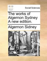 works of Algernon Sydney A new edition.