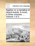 Agatha; Or, a Narrative of Recent Events. a Novel, in Three Volumes. ... Volume 1 of 3