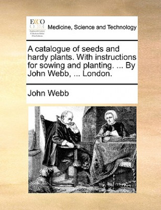 Catalogue of Seeds and Hardy Plants. with Instructions for Sowing and Planting. ... by John Webb, ... London.