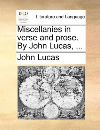 Miscellanies in verse and prose. By John Lucas, ...