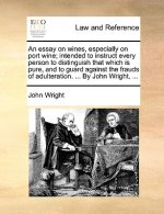 Essay on Wines, Especially on Port Wine; Intended to Instruct Every Person to Distinguish That Which Is Pure, and to Guard Against the Frauds of Adult