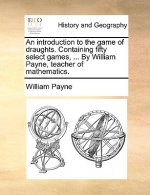 Introduction to the Game of Draughts. Containing Fifty Select Games, ... by William Payne, Teacher of Mathematics.