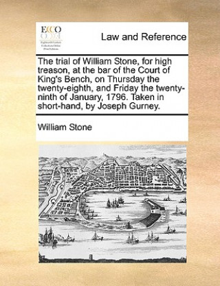 trial of William Stone, for high treason, at the bar of the Court of King's Bench, on Thursday the twenty-eighth, and Friday the twenty-ninth of Janua