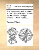 The rehearsal; as it is acted at the Theatre-Royal. Written by His Grace, George Villiers, ... With notes, ...