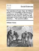 Narrative of Lieut. Gen. Sir William Howe, in a Committee of the House of Commons, on the 29th of April, 1779, Relative to His Conduct, During His Lat