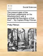 Present State of the European Settlements on the Missisippi [Sic]; With a Geographical Description of That River. ... by Captain Philip Pittman.