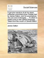 Genuine Narrative of All the Street Robberies Committed Since October Last, by James Dalton, and His Accomplices, Who Are Now in Newgate, ... to Which