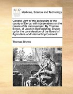 General View of the Agriculture of the County of Derby, with Observations on the Means of Its Improvement. by Thomas Brown, of Luton in Bedfordshire.