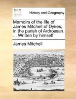 Memoirs of the Life of James Mitchell of Dykes, in the Parish of Ardrossan. ... Written by Himself.