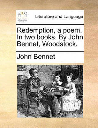 Redemption, a poem. In two books. By John Bennet, Woodstock.