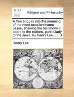 A free enquiry into the meaning of the most excellent name Jesus, shewing the testimony it bears to the nations, particularly to the Jews. By Henry Le