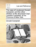 Case of Lieutenant Donald Campbell, and the Other Children of the Deceased Capt. Lauchlin Campbell, of the Province of New York.