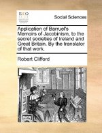 Application of Barruel's Memoirs of Jacobinism, to the Secret Societies of Ireland and Great Britain. by the Translator of That Work.