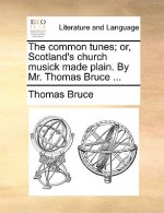 Common Tunes; Or, Scotland's Church Musick Made Plain. by Mr. Thomas Bruce ...