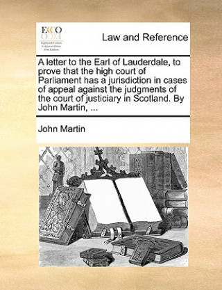 letter to the Earl of Lauderdale, to prove that the high court of Parliament has a jurisdiction in cases of appeal against the judgments of the court