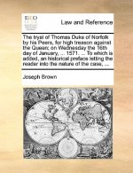 Tryal of Thomas Duke of Norfolk by His Peers, for High Treason Against the Queen; On Wednesday the 16th Day of January, ... 1571. ... to Which Is Adde