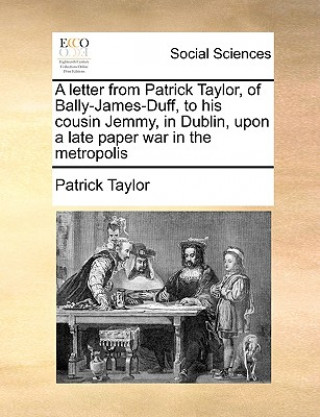 letter from Patrick Taylor, of Bally-James-Duff, to his cousin Jemmy, in Dublin, upon a late paper war in the metropolis