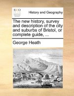 New History, Survey and Description of the City and Suburbs of Bristol, or Complete Guide, ...