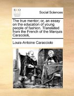 True Mentor; Or, an Essay on the Education of Young People of Fashion. Translated from the French of the Marquis Caraccioli,