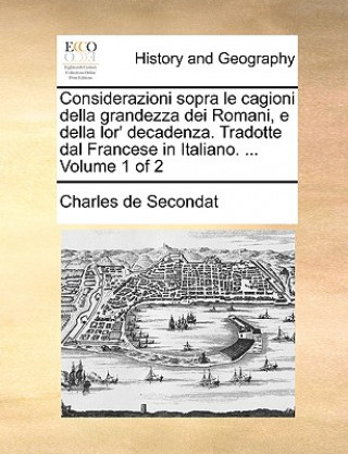 Considerazioni Sopra Le Cagioni Della Grandezza Dei Romani, E Della Lor' Decadenza. Tradotte Dal Francese in Italiano. ... Volume 1 of 2