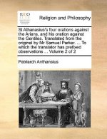 St Athanasius's Four Orations Against the Arians, and His Oration Against the Gentiles. Translated from the Original by MR Samuel Parker. ... to Which