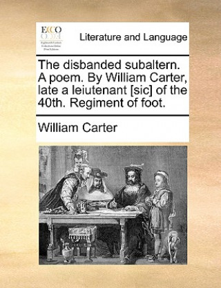 Disbanded Subaltern. a Poem. by William Carter, Late a Leiutenant [sic] of the 40th. Regiment of Foot.