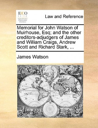 Memorial for John Watson of Muirhouse, Esq; and the other creditors-adjudgers of James and William Craigs, Andrew Scott and Richard Stark, ...