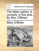Fallen Patriot. a Comedy, in Five Acts. by Mrs. O'Brien.
