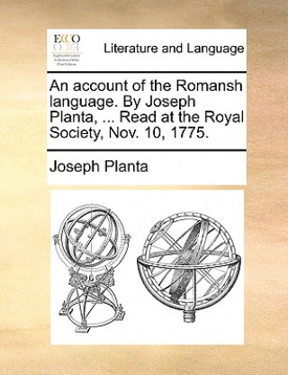 Account of the Romansh Language. by Joseph Planta, ... Read at the Royal Society, Nov. 10, 1775.