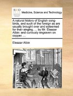 Natural History of English Song-Birds, and Such of the Foreign as Are Usually Brought Over and Esteemed for Their Singing. ... by Mr. Eleazar Albin