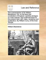 commentaries of Sir William Blackstone, Knt. on the laws and constitution of England; carefully abridged, in a new manner, and continued down to the p