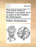 Merry Wives of Windsor. a Comedy. as It Is Acted at the Theatres. by Shakespear.