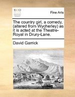 Country Girl, a Comedy, (Altered from Wycherley) as It Is Acted at the Theatre-Royal in Drury-Lane.