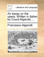 Essay on the Opera. Written in Italian by Count Algarotti, ...