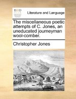 Miscellaneous Poetic Attempts of C. Jones, an Uneducated Journeyman Wool-Comber.