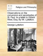 Observations on the Conversion and Apostleship of St. Paul. in a Letter to Gilbert West, Esq; By Mr. Lyttelton.