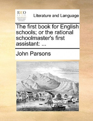 The first book for English schools; or the rational schoolmaster's first assistant: ...