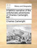 Faithful Narrative of the Unfortunate Adventures of Charles Cartwright, MD. ...