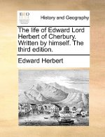 Life of Edward Lord Herbert of Cherbury. Written by Himself. the Third Edition.