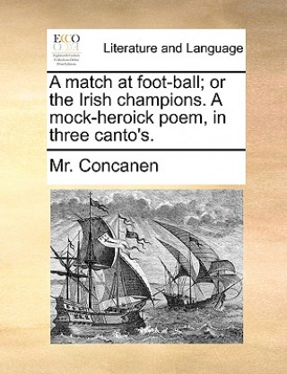 Match at Foot-Ball; Or the Irish Champions. a Mock-Heroick Poem, in Three Canto's.