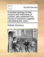 Modest Apology for the Citizens and Merchants of London, Who Petitioned the House of Commons Against Naturalizing the Jews.