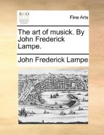 Art of Musick. by John Frederick Lampe.
