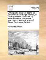 L'Olimpiade, a Serious Opera, as Performed at the King's Theatre, in the Hay-Market. the Music by Several Eminent Composers, Executed Under the Direct
