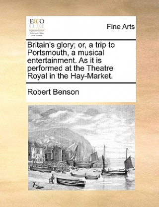 Britain's glory; or, a trip to Portsmouth, a musical entertainment. As it is performed at the Theatre Royal in the Hay-Market.