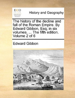History of the Decline and Fall of the Roman Empire. by Edward Gibbon, Esq; In Six Volumes. ... the Fifth Edition. Volume 2 of 6