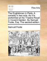 Englishman in Paris. a Comedy in Two Acts. as It Is Performed at the Theatre-Royal in Covent-Garden. by Samuel Foote, Esq. the Second Edition.