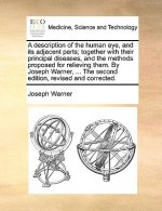 Description of the Human Eye, and Its Adjacent Parts; Together with Their Principal Diseases, and the Methods Proposed for Relieving Them. by Joseph W