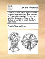 Trial of Mrs. Alicia Rybot, Wife of Francis Thomas Rybot, Esq. Mercer, of Cheapside, London. for Adultery with Mr. Schoole, ... Tried in the Bishop of