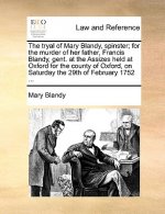 Tryal of Mary Blandy, Spinster; For the Murder of Her Father, Francis Blandy, Gent. at the Assizes Held at Oxford for the County of Oxford, on Saturda