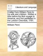 Letter from William Penn to His Wife and Children. Written a Little Before His First Voyage to America, and First Published in the London Chronicle, 1